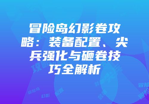 冒险岛幻影卷攻略：装备配置、尖兵强化与砸卷技巧全解析