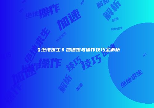 《绝地求生》加速跑与操作技巧全解析