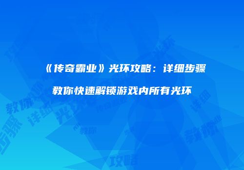 《传奇霸业》光环攻略：详细步骤教你快速解锁游戏内所有光环
