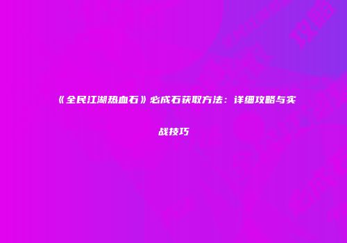 《全民江湖热血石》必成石获取方法:详细攻略与实战技巧