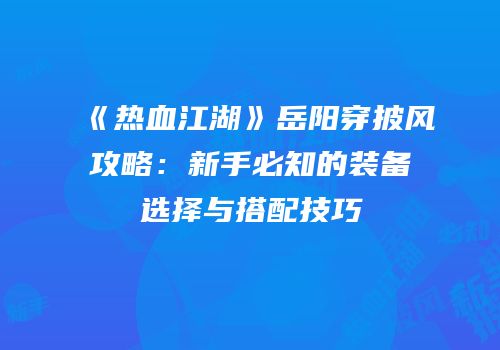《热血江湖》岳阳穿披风攻略：新手必知的装备选择与搭配技巧