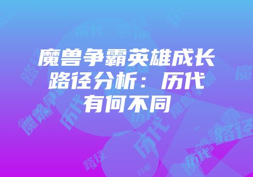 魔兽争霸英雄成长路径分析：历代有何不同