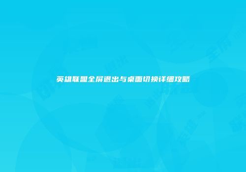 英雄联盟全屏退出与桌面切换详细攻略
