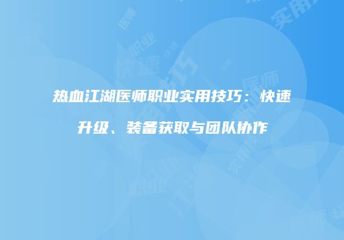 热血江湖医师职业实用技巧：快速升级、装备获取与团队协作