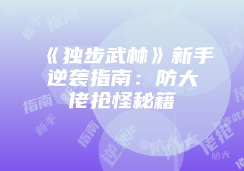 《独步武林》新手逆袭指南：防大佬抢怪秘籍