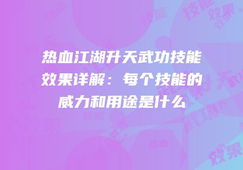 热血江湖升天武功技能效果详解：每个技能的威力和用途是什么