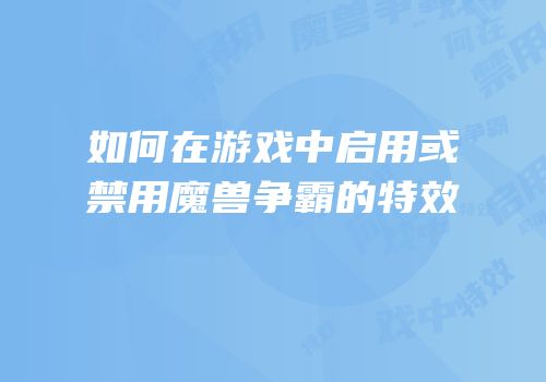如何在游戏中启用或禁用魔兽争霸的特效