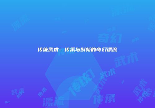 传统武术：传承与创新的奇幻漂流