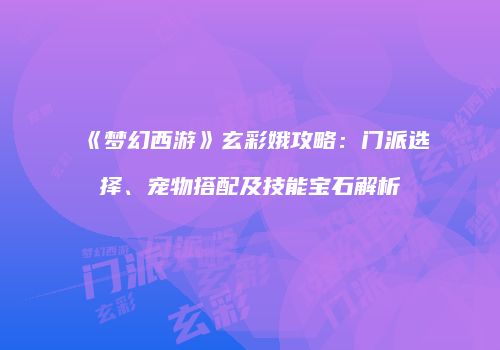 《梦幻西游》玄彩娥攻略：门派选择、宠物搭配及技能宝石解析
