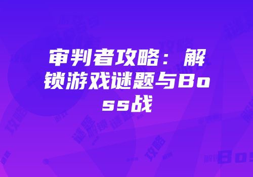 审判者攻略：解锁游戏谜题与Boss战