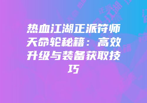 热血江湖正派符师天命轮秘籍：高效升级与装备获取技巧