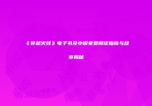 《穿越火线》电子书及小说免费阅读指南与故事揭秘
