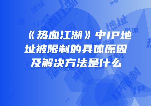 《热血江湖》中IP地址被限制的具体原因及解决方法是什么