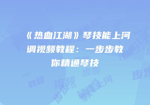 《热血江湖》琴技能上河调视频教程：一步步教你精通琴技