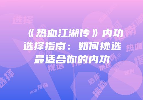 《热血江湖传》内功选择指南：如何挑选最适合你的内功