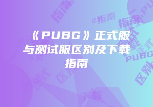 《PUBG》正式服与测试服区别及下载指南