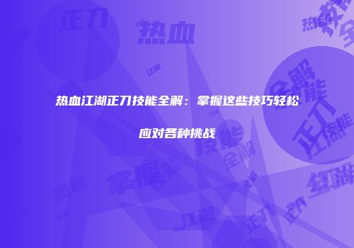 热血江湖正刀技能全解：掌握这些技巧轻松应对各种挑战