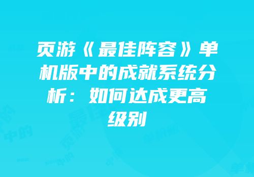 页游《最佳阵容》单机版中的成就系统分析：如何达成更高级别