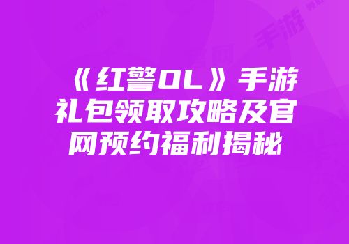 《红警OL》手游礼包领取攻略及官网预约福利揭秘