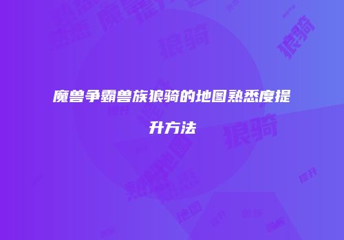 魔兽争霸兽族狼骑的地图熟悉度提升方法