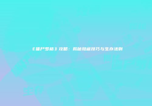 《僵尸罗格》攻略：揭秘隐藏技巧与生存法则