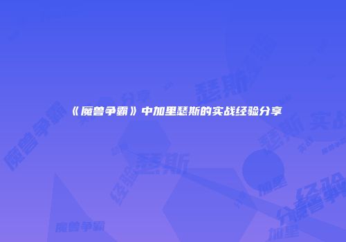 《魔兽争霸》中加里瑟斯的实战经验分享