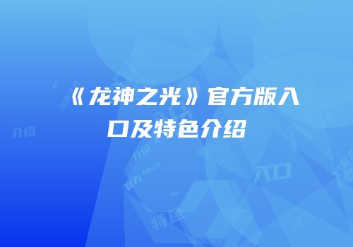 《龙神之光》官方版入口及特色介绍