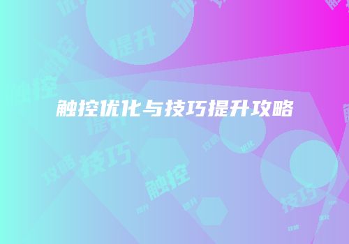 触控优化与技巧提升攻略