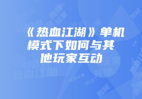 《热血江湖》单机模式下如何与其他玩家互动