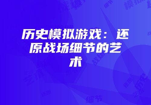 历史模拟游戏：还原战场细节的艺术