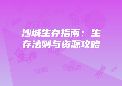 沙城生存指南：生存法则与资源攻略