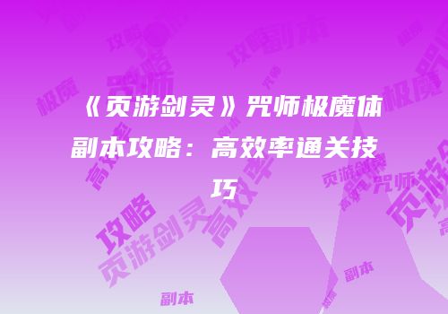 《页游剑灵》咒师极魔体副本攻略：高效率通关技巧