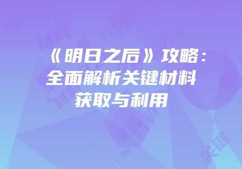 《明日之后》攻略：全面解析关键材料获取与利用