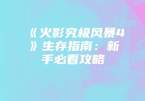 《火影究极风暴4》生存指南：新手必看攻略