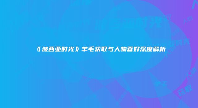 《波西亚时光》羊毛获取与人物喜好深度解析