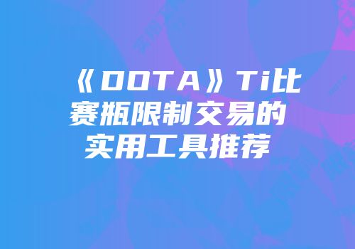 《DOTA》Ti比赛瓶限制交易的实用工具推荐