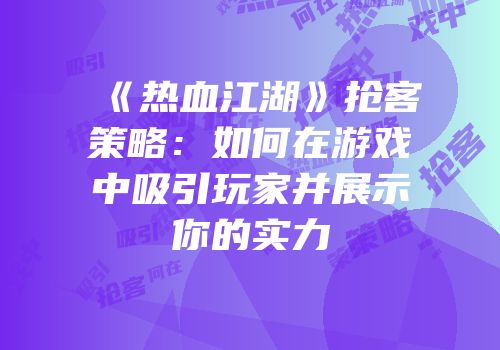 《热血江湖》抢客策略:如何在游戏中吸引玩家并展示你的实力