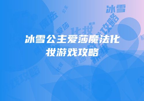 冰雪公主爱莎魔法化妆游戏攻略