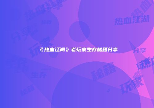 《热血江湖》老玩家生存秘籍分享