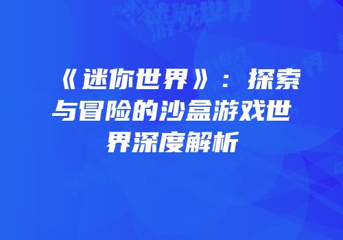 《迷你世界》：探索与冒险的沙盒游戏世界深度解析