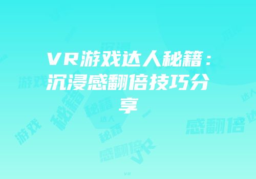 VR游戏达人秘籍：沉浸感翻倍技巧分享