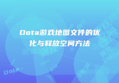 Dota游戏地图文件的优化与释放空间方法