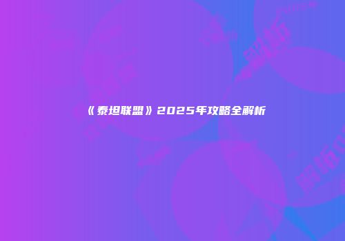 《泰坦联盟》2025年攻略全解析