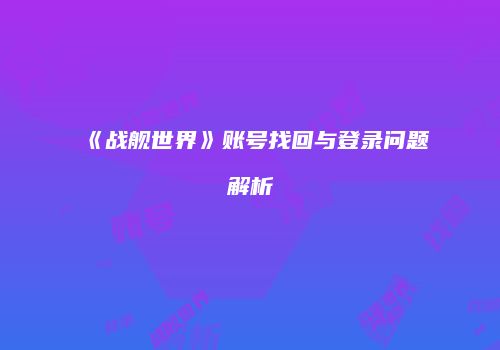 《战舰世界》账号找回与登录问题解析