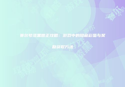 赛尔号漆黑僧正攻略：游戏中的隐藏彩蛋与奖励获取方法
