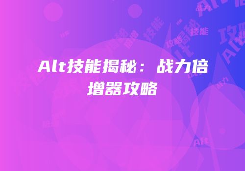Alt技能揭秘：战力倍增器攻略