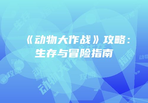 《动物大作战》攻略：生存与冒险指南