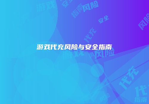 游戏代充风险与安全指南