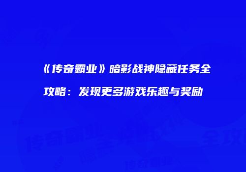 《传奇霸业》暗影战神隐藏任务全攻略：发现更多游戏乐趣与奖励