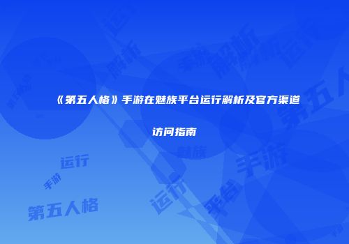 《第五人格》手游在魅族平台运行解析及官方渠道访问指南